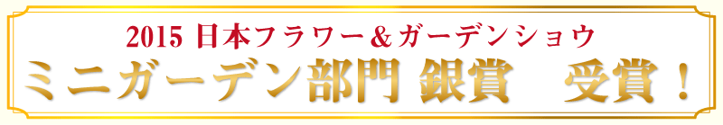 2015 日本フラワー＆ガーデンショウ ガーデニングコンテスト ミニガーデン部門 銀賞 受賞